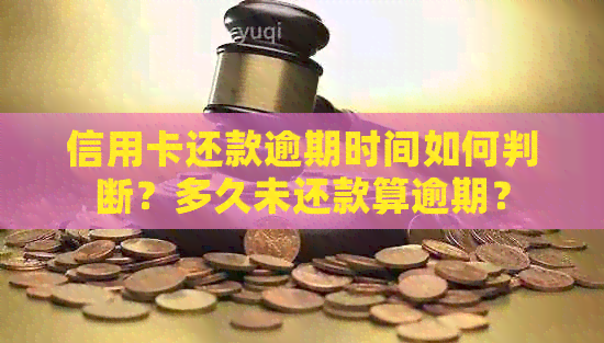 信用卡还款逾期时间如何判断？多久未还款算逾期？