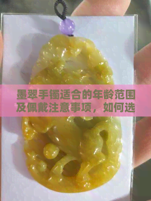 墨翠手镯适合的年龄范围及佩戴注意事项，如何选择合适的尺寸？