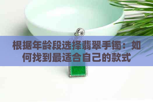 根据年龄段选择翡翠手镯：如何找到最适合自己的款式