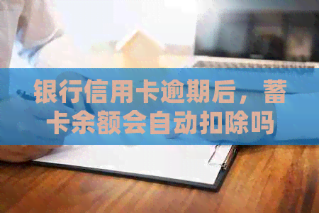 银行信用卡逾期后，蓄卡余额会自动扣除吗？一家银行的具体情况分析