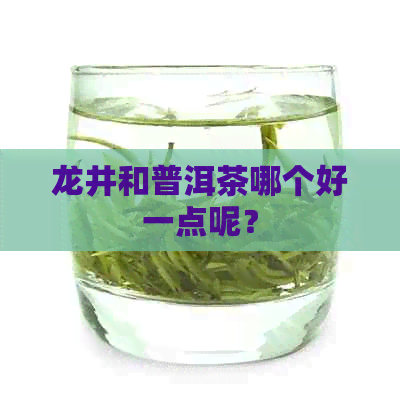 龙井和普洱茶哪个好一点呢？