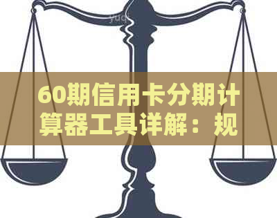 60期信用卡分期计算器工具详解：规定、使用方法及注意事项