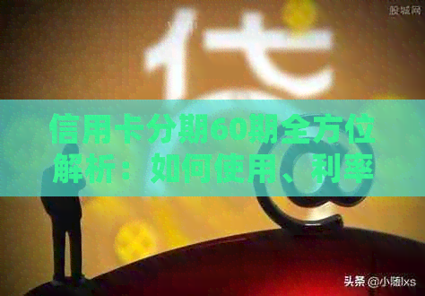 信用卡分期60期全方位解析：如何使用、利率、申请条件等常见问题解答