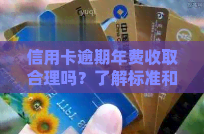 信用卡逾期年费收取合理吗？了解标准和费用计算是关键