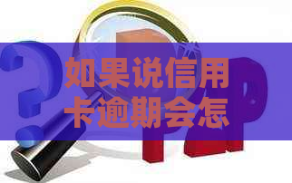 如果说信用卡逾期会怎么样-逾期多少钱才会立案