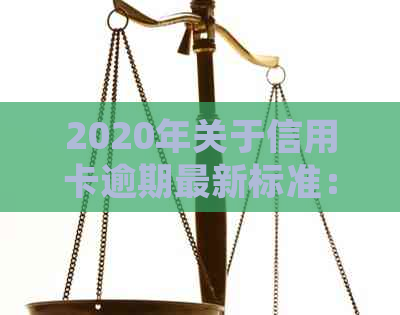 2020年关于信用卡逾期最新标准：文件、通知、规定