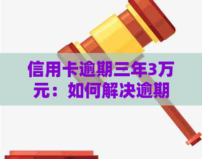 信用卡逾期三年3万元：如何解决逾期还款问题，恢复信用记录？