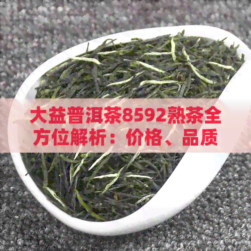 大益普洱茶8592熟茶全方位解析：价格、品质、泡法与口感一应俱全！