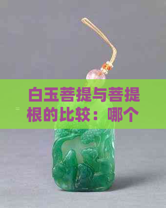 白玉菩提与菩提根的比较：哪个更优越？