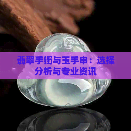 翡翠手镯与玉手串：选择分析与专业资讯