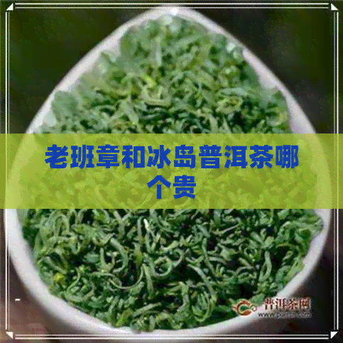 老班章和冰岛普洱茶哪个贵