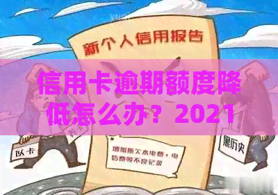 信用卡逾期额度降低怎么办？2021年信用卡逾期处理方法