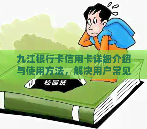 九江银行卡信用卡详细介绍与使用方法，解决用户常见问题