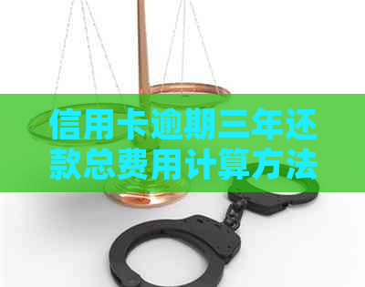 信用卡逾期三年还款总费用计算方法及可能影响因素全面解析