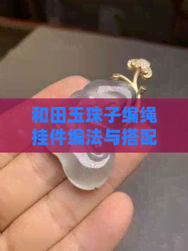 和田玉珠子编绳挂件编法与搭配