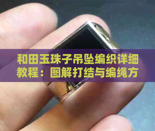 和田玉珠子吊坠编织详细教程：图解打结与编绳方法