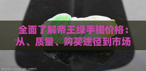 全面了解帝王绿手镯价格：从、质量、购买途径到市场行情的全方位指南