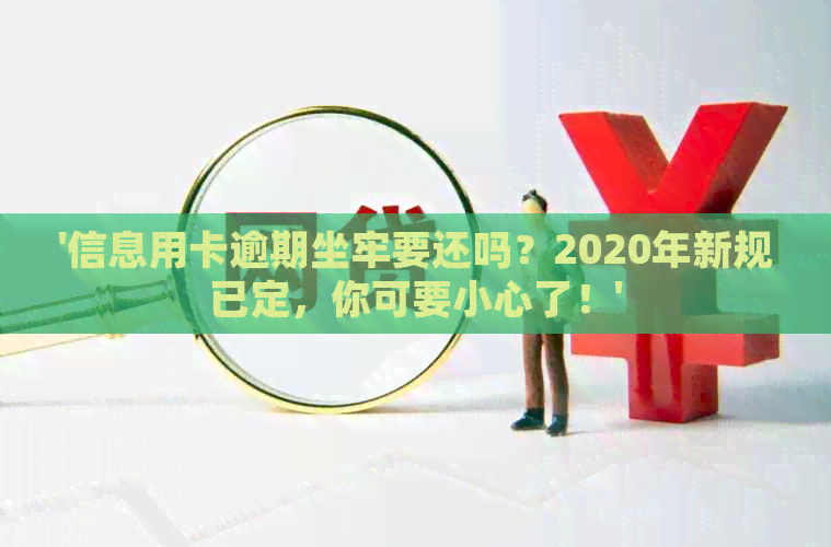 '信息用卡逾期坐牢要还吗？2020年新规已定，你可要小心了！'