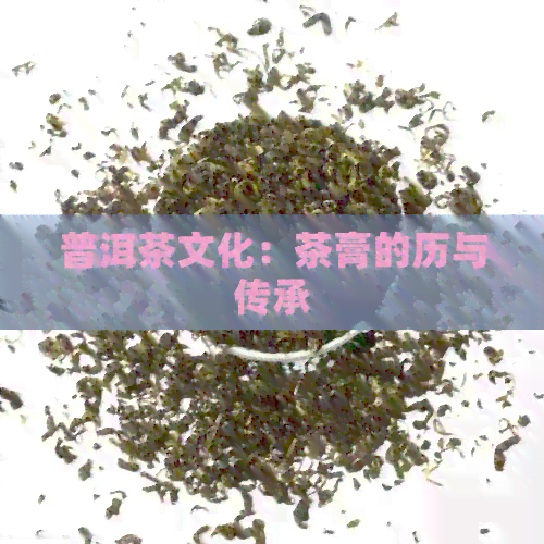 普洱茶文化：茶膏的历与传承