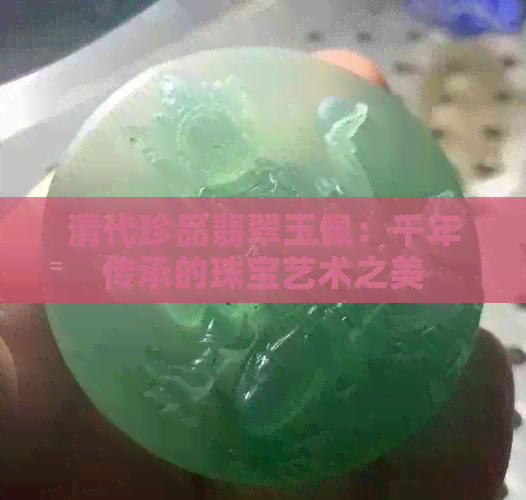 清代珍品翡翠玉佩：千年传承的珠宝艺术之美