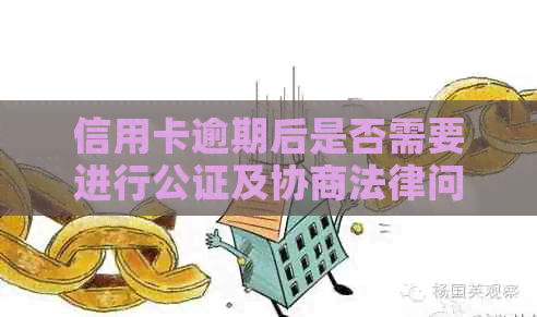 信用卡逾期后是否需要进行公证及协商法律问题？