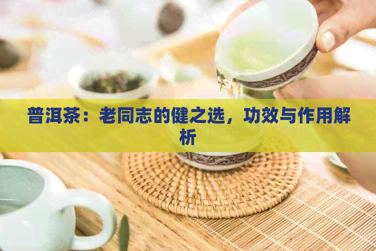 普洱茶：老同志的健之选，功效与作用解析