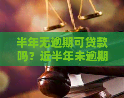 半年无逾期可贷款吗？近半年未逾期能贷款吗？