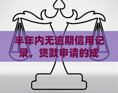 半年内无逾期信用记录，贷款申请的成功率和条件是什么？