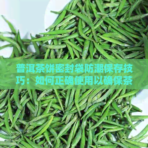 普洱茶饼密封袋防潮保存技巧：如何正确使用以确保茶叶品质和口感