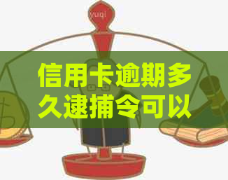 信用卡逾期多久逮捕令可以解除：相关法规及可能后果解读