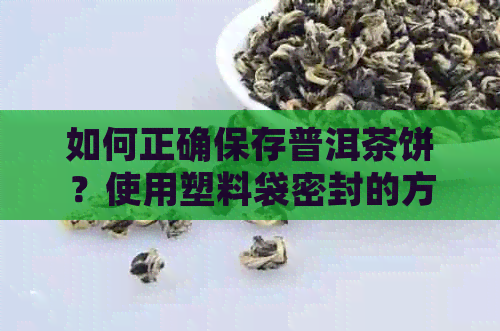 如何正确保存普洱茶饼？使用塑料袋密封的方法与注意事项