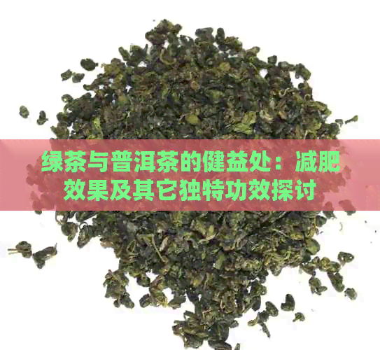 绿茶与普洱茶的健益处：减肥效果及其它独特功效探讨