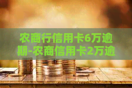 农商行信用卡6万逾期-农商信用卡2万逾期一年半