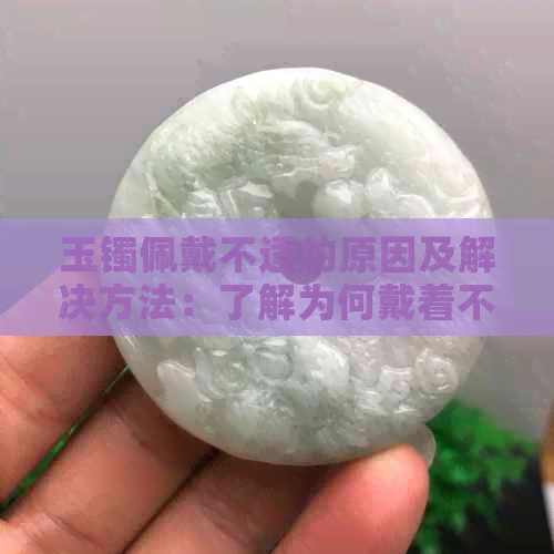 玉镯佩戴不适的原因及解决方法：了解为何戴着不透气并提供应对措施