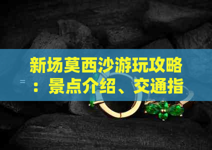 新场莫西沙游玩攻略：景点介绍、交通指南、住宿条件一应俱全！