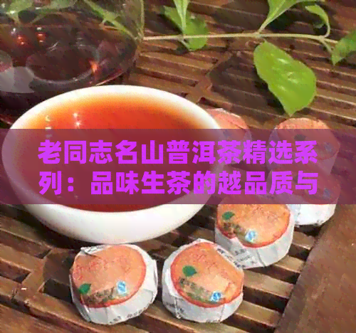 老同志名山普洱茶精选系列：品味生茶的越品质与独特风味