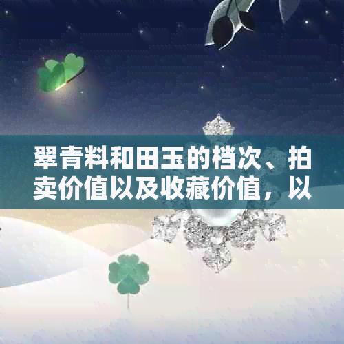 翠青料和田玉的档次、拍卖价值以及收藏价值，以及籽料和值钱程度。