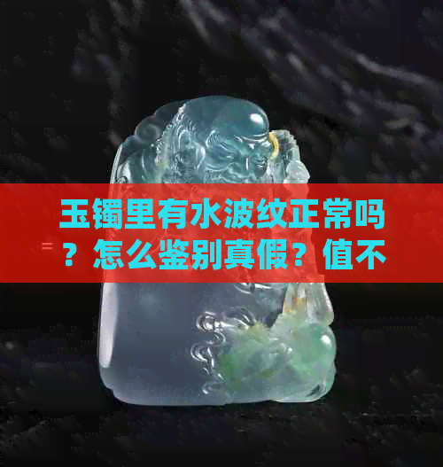 玉镯里有水波纹正常吗？怎么鉴别真假？值不值得收藏？