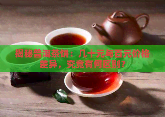 揭秘普洱茶饼：几十元与百元价格差异，究竟有何区别？