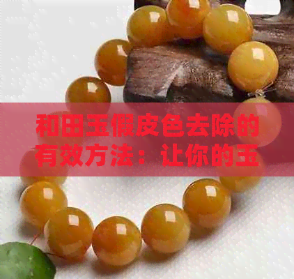 和田玉假皮色去除的有效方法：让你的玉石重现真面目