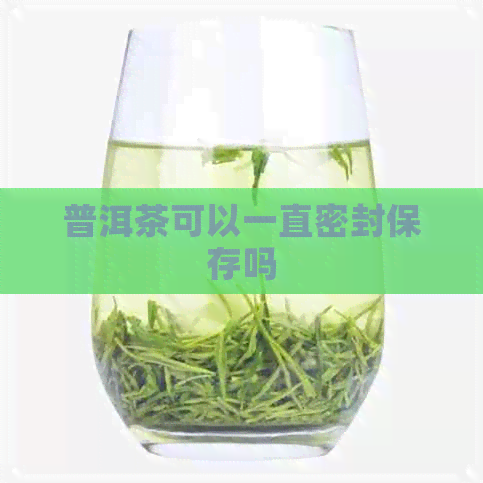 普洱茶可以一直密封保存吗