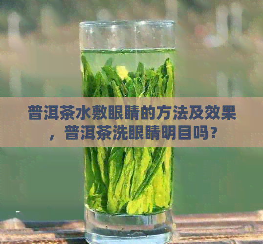 普洱茶水敷眼睛的方法及效果，普洱茶洗眼睛明目吗？