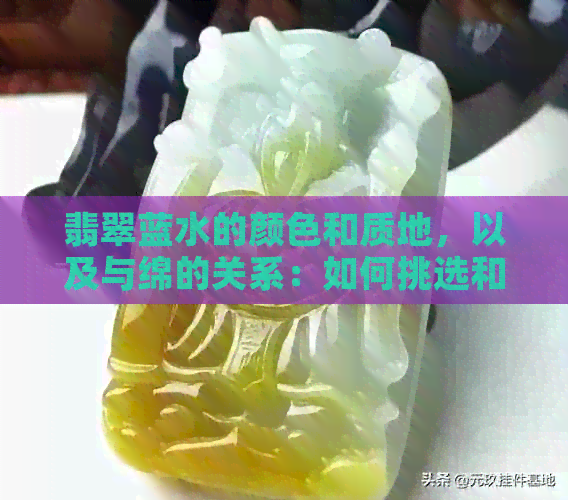 翡翠蓝水的颜色和质地，以及与绵的关系：如何挑选和保养翡翠蓝水？