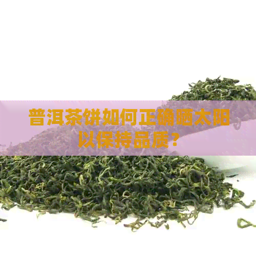 普洱茶饼如何正确晒太阳以保持品质？