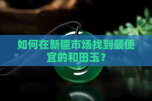 如何在新疆市场找到更便宜的和田玉？