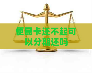 便民卡还不起可以分期还吗