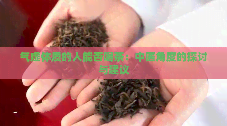 气虚体质的人能否喝茶：中医角度的探讨与建议