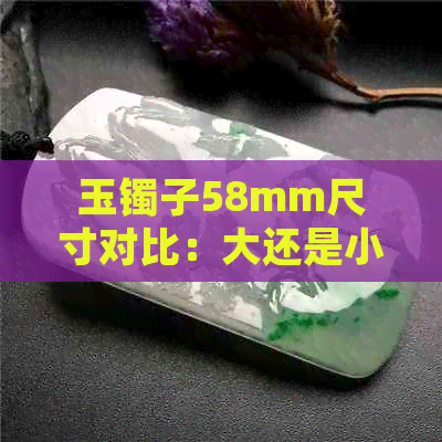 玉镯子58mm尺寸对比：大还是小？如何选择合适的玉镯？