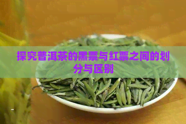 探究普洱茶的黑票与红票之间的划分与区别