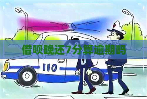 借呗晚还7分算逾期吗